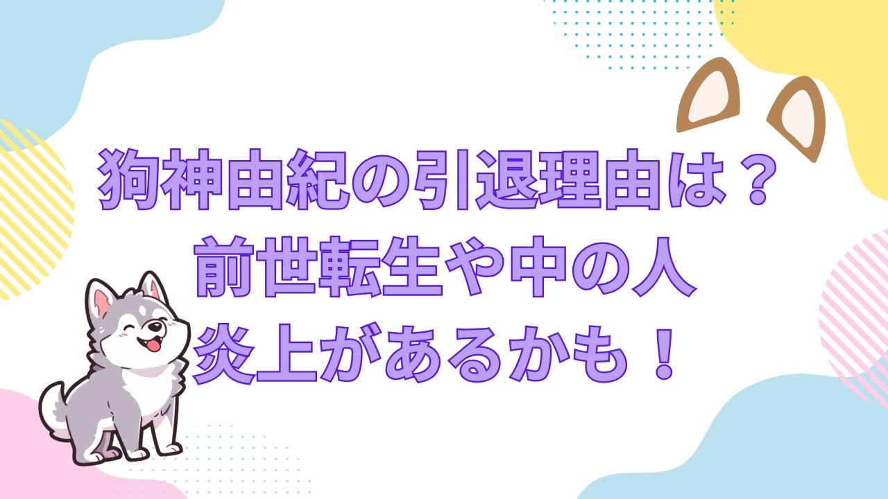狗神由紀の引退理由は?前世転生があるかや中の人・炎上があるかも! | SMILE THEATER